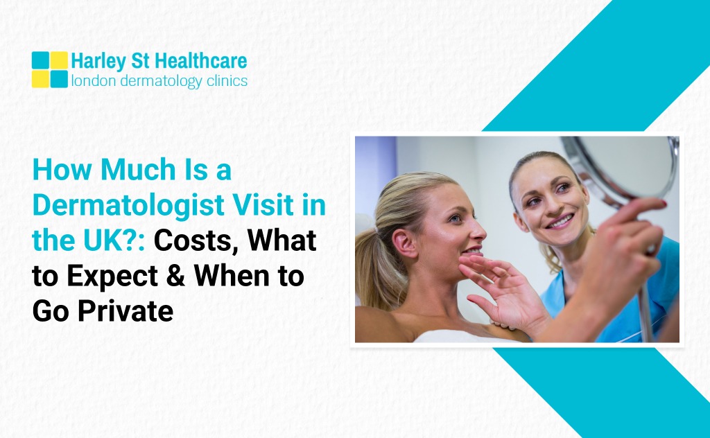 How Much Is a Dermatologist Visit in the UK? Costs, What to Expect & When to Go Private