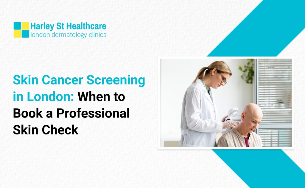 Skin Cancer Screening in London: When to Book a Professional Skin Check